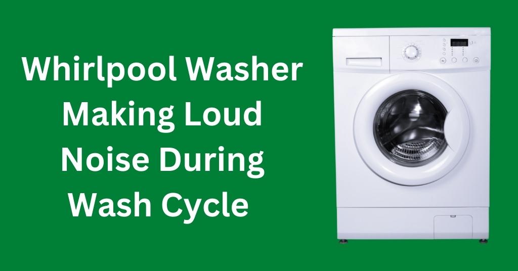 Whirlpool Washer Making Loud Noise During Wash Cycle 