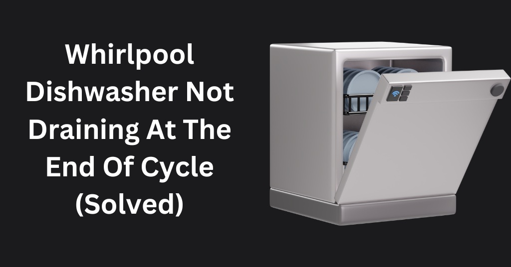 Whirlpool Dishwasher Not Draining At The End Of Cycle (Solved)
