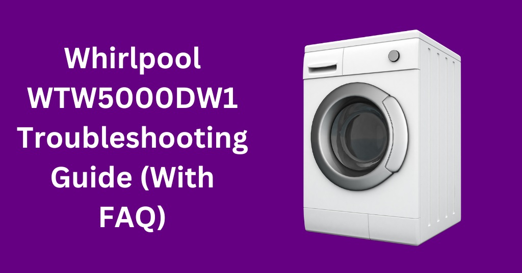 Whirlpool WTW5000DW1 Troubleshooting Guide (With FAQ)